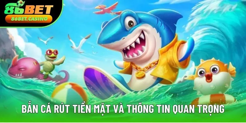 Bắn cá rút tiền mặt và các thông tin quan trọng cần nắm Bắn cá rút tiền mặt và các thông tin quan trọng cần nắm